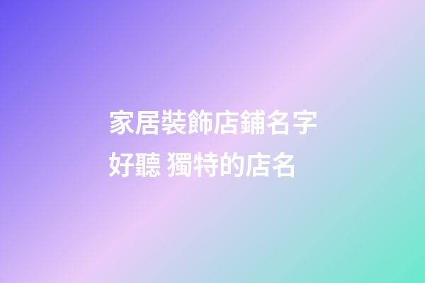 家居裝飾店鋪名字好聽 獨特的店名-第1張-店鋪起名-玄機派